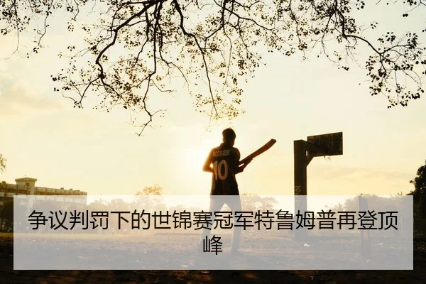 争议判罚下的世锦赛冠军特鲁姆普再登顶峰